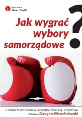 Okładka książki Jak wygrać wybory samorządowe? Grzegorz Wierzchołowski