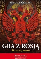 Okładka książki Gra z Rosją. Do jednej bramki Wojciech Grzelak
