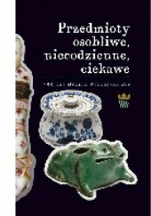 Okładka książki Przedmioty osobliwe, niecodzienne, ciekawe Barbara Szelegejd, praca zbiorowa