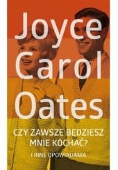 Okładka książki Czy zawsze będziesz mnie kochać? I inne opowiadania Joyce Carol Oates