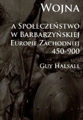 Okładka książki Wojna i społeczeństwo w barbarzyńskiej Europie Zachodniej 450-900 Guy Halsall