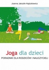 Okładka książki Joga dla dzieci. Poradnik dla rodziców i nauczycieli Joanna Jakubik-Hajdukiewicz