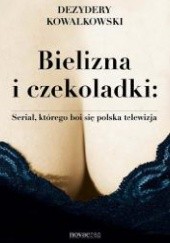 Okładka książki Bielizna i czekoladki. Serial, którego boi się polska telewizja Dezydery Kowalkowski