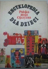 Okładka książki Encyklopedia dla dzieci. Polska - moja Ojczyzna praca zbiorowa