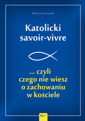 Okładka książki Katolicki savoir-vivre ...czyli czego nie wiesz o zachowaniu w kościele Wojciech Jaroń