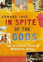 Okładka książki In Spite of the Gods. The Strange Rise of Modern India Edward Luce