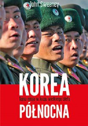 Okładka książki Korea Północna - Tajna misja w kraju wielkiego blefu John Sweeney