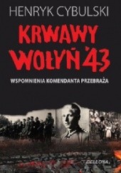 Okładka książki Krwawy Wołyń 43. Wspomnienia komendanta Przebraża Henryk Cybulski
