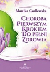 Okładka książki Choroba pierwszym krokiem do pełni zdrowia Monika Godlewska