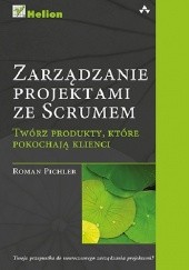 Okładka książki Zarządzanie projektami ze Scrumem. Twórz produkty, które pokochają klienci Roman Pichler