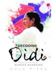 Okładka książki Decoding Didi. Making Sense of Mamata Banerjee Dola Mitra