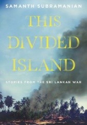 Okładka książki The Divided Island. Stories from the Sri Lankan War Samanth Subramanian