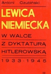 Okładka książki Lewica niemiecka w walce z dyktaturą hitlerowską 1933-1945 Antoni Czubiński