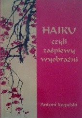 Okładka książki Haiku czyli zaśpiewy wyobraźni Antoni Regulski