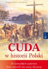 Okładka książki Cuda w historii Polski. 20 niezwykłych wydarzeń, które zmieniły losy naszej Ojczyzny Aleksandra Polewska