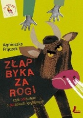 Okładka książki ZŁAP BYKA ZA ROGI, czyli półżartem o pułapkach językowych Agnieszka Frączek