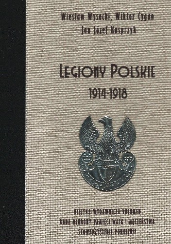 Okładka książki Legiony Polskie 1914 – 1918 Wiktor Krzysztof Cygan, Jan Józef Kasprzyk, Wiesław Jan Wysocki
