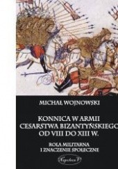 Okładka książki Konnica w armii Cesarstwa Bizantyńskiego od VIII do XIII w. Michał Wojnowski
