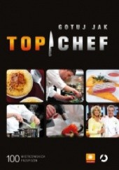 Gotuj jak Top Chef. 100 mistrzowskich przepisów