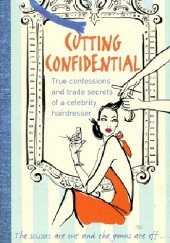 Okładka książki Cutting Confidential. The Confessions and Trade Secrets of a Celebrity Hairdresser Shaun Lockes