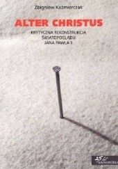 Okładka książki Alter Christus. Krytyczna rekonstrukcja światopoglądu Jana Pawła II Zbigniew Kaźmierczak