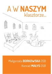 Okładka książki A w naszym klasztorze... Małgorzata Borkowska OSB, Konrad Małys OSB