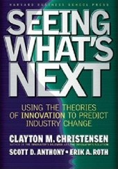 Okładka książki Seeing What's Next: Using the Theories of Innovation to Predict Industry Change Clayton M. Christensen