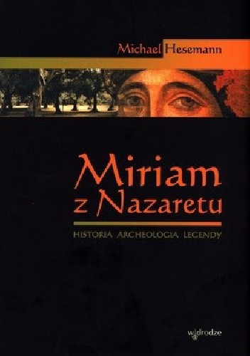Miriam z Nazaretu. Historia - archeologia - legendy