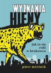 Okładka książki Wyznania hieny. Jak to się robi w brukowcu Piotr Mieśnik