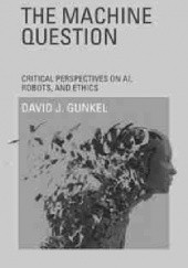 Okładka książki The Machine Question: Critical Perspectives on AI, Robots, and Ethics David J. Gunkel