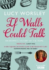 Okładka książki If Walls Could Talk: An Intimate History of the Home Lucy Worsley