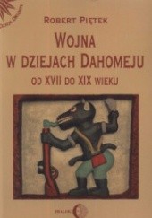 Okładka książki Wojna w dziejach Dahomeju od XVII do XIX wieku Robert Piętek