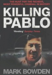 Okładka książki Killing Pablo. The Hunt for the World's Richest, Most Powerful Criminal in History Mark Robert Bowden