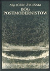 Okładka książki Bóg postmodernistów. Wielkie pytania filozofii we współczesnej krytyce moderny Józef Życiński