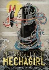 Okładka książki The Melancholy of Mechagirl Catherynne M. Valente