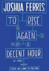 Okładka książki To Rise Again at a Decent Hour Joshua Ferris