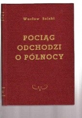 Okładka książki Pociąg odchodzi o północy. Powieść z czasów ostatniej wojny i walk Polski Podziemnej Wacław Solski