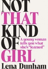 Okładka książki Not That Kind of Girl: A Young Woman Tells You What She's "Learned" Lena Dunham