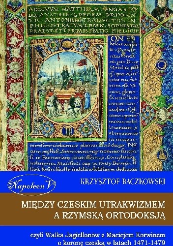 Między czeskim utrakwizmem a rzymską ortodoksją czyli walka Jagiellonów z Maciejem Korwinem o koronę czeską w latach 1471-1479