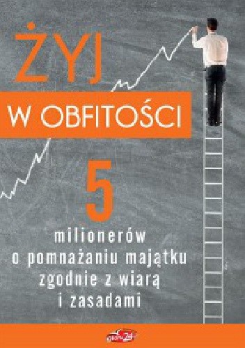 Okładka książki Żyj w obfitości. 5 milionerów o pomnażaniu majątku zgodnie z wiarą i zasadami Maciej Gnyszka