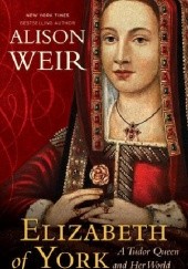 Okładka książki Elizabeth of York: A Tudor Queen and Her World Alison Weir