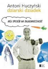 Okładka książki Dziarski Dziadek. Mój sposób na długowieczność Antoni Huczyński