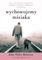 Okładka książki Wychowujemy Misiaka. Ojca i syna przygody z Aspergerem, pociągami, traktorami i materiałami wybuchowymi John Elder Robison