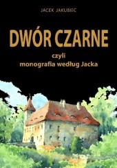 Okładka książki Dwór Czarne czyli monografia według Jacka Jacek Jakubiec