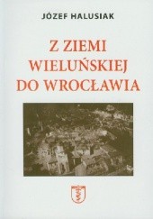Okładka książki Z ziemii wieluńskiej do Wrocławia Józef Halusiak