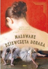 Okładka książki Malowane dziewczęta Degasa Cathy Marie Buchanan
