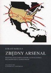 Okładka książki Zbędny arsenał: polityka nuklearna Stanów Zjednoczonych po zakończeniu zimnej wojny Łukasz Jaskuła