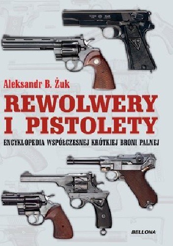Okładka książki Rewolwery i pistolety. Encyklopedia współczesnej krótkiej broni palnej Aleksandr B. Żuk