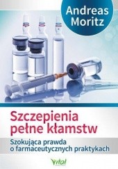 Okładka książki Szczepienia pełne kłamstw. Szokująca prawda o farmaceutycznych praktykach Andreas Moritz