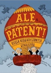 Okładka książki Ale patent! Księga niewiarygodnych wynalazków Aleksandra Mizielińska, Daniel Mizieliński, Małgorzata Mycielska